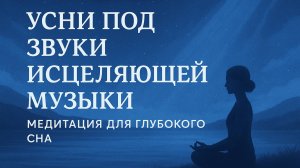 УСНИ под звуки ИСЦЕЛЯЮЩЕЙ музыки. Медитация для глубокого сна.