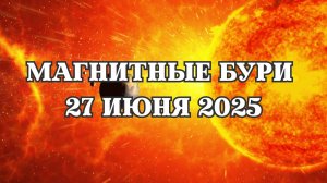 Магнитные бури 27 июня 2025 года. Прогноз магнитных бурь на 27.06.2025 года