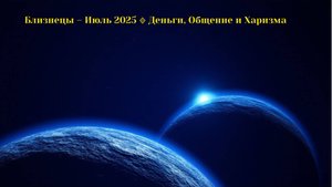 Близнецы – Июль 2025 🔹 Деньги, Общение и Харизма