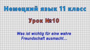 Немецкий язык 11 класс (Урок№10 - Was ist wichtig fur eine wahre Freundschaft ausmacht…)