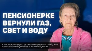 Курской пенсионерке,которую родственники выживали из квартиры, вернули газ, свет и воду