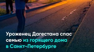 Уроженец Дагестана спас семью из горящего дома в Санкт-Петербурге