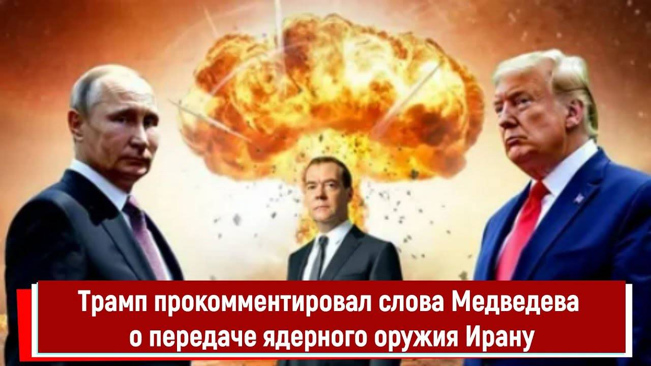 Трамп прокомментировал слова Медведева о передаче ядерного оружия Ирану