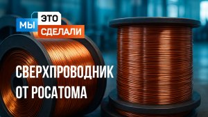 Сверхпроводник Росатом. Этого точно нет в вашей розетке