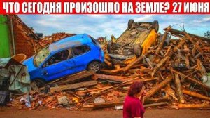 Катаклизмы за день 27 ИЮНЯ 2025 | месть природы,изменение климата,событие дня,в мире,боль земли