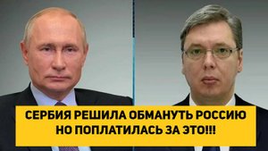 СЕРБИЯ РЕШИЛА ОБМАНУТЬ РОССИЮ НО ПОПЛАТИЛАСЬ ЗА ЭТО!!!