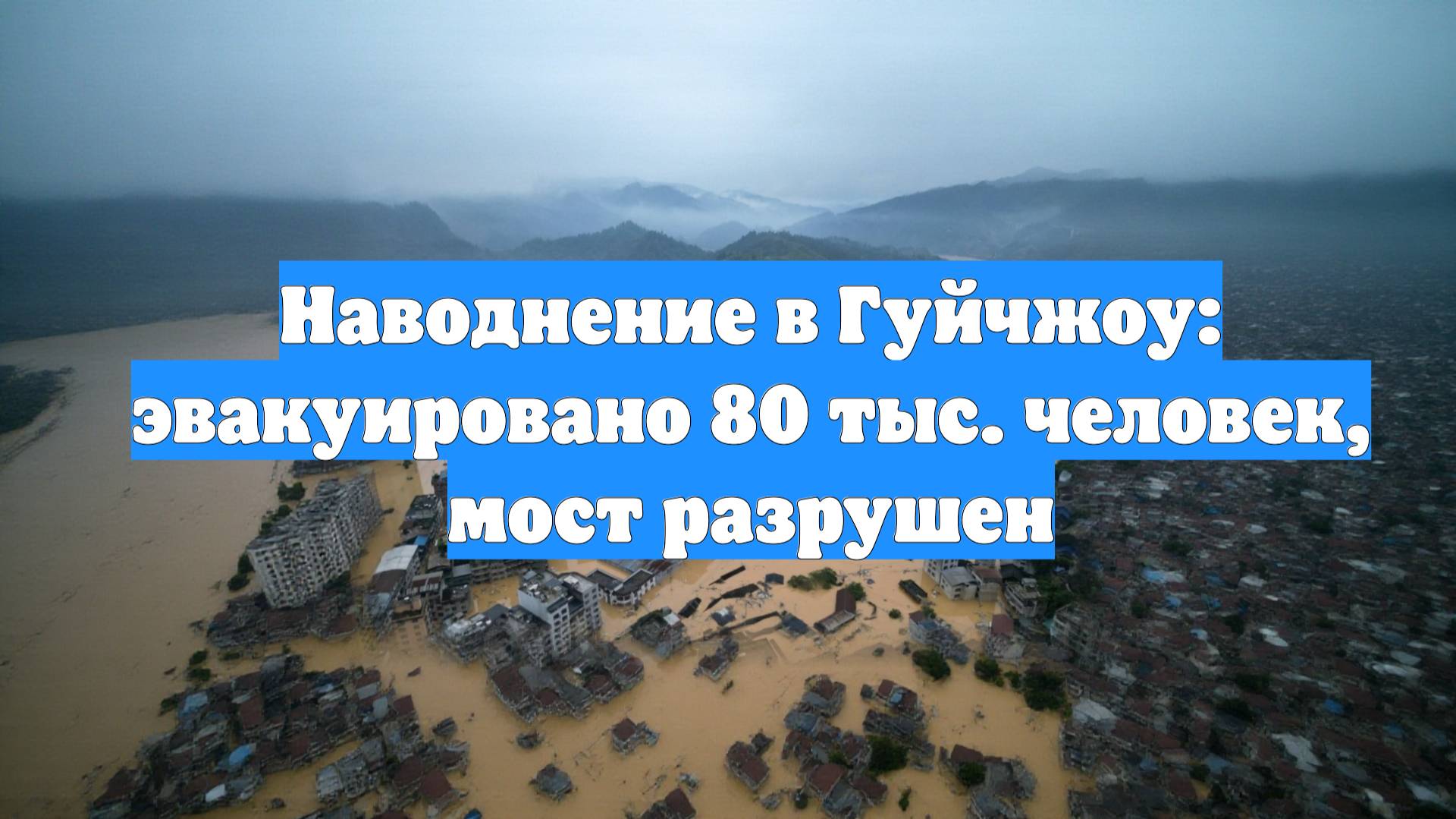 Наводнение в Гуйчжоу: эвакуировано 80 тыс. человек, мост разрушен