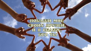 ПОКАЖИ МНЕ СВОИХ ДРУЗЕЙ, И Я СКАЖУ КТО ТЫ