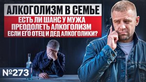Алкоголизм в семье | Есть ли шанс у мужа преодолеть алкоголизм, если его отец и дед алкоголики?