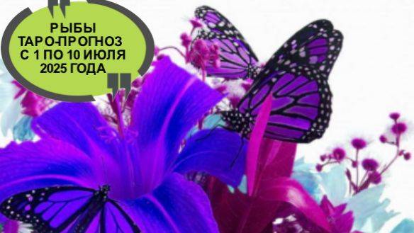 РЫБЫ ТАРО-ПРОГНОЗ С 1 ПО 10 ИЮЛЯ 2025 ГОДА
