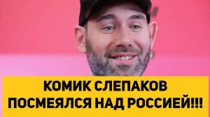 КОМИК СЛЕПАКОВ ПОСМЕЯЛСЯ НАД РОССИЕЙ!!!