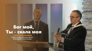 Бог мой, Ты - скала моя - пение - Александр Белякович, Валерий Шипилов