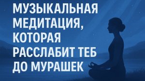 Музыкальная медитация, которая расслабит тебя до мурашек