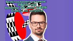 " Разблокировка активов в 2025 году " Вебинар 26.06.2025.
Ответы на вопросы