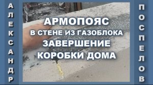 Армопояс на стены из газоблоков. Закончил стены дома.