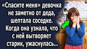-Спасите меня, - девочка незаметно от деда шептала соседке. Когда она узнала, что с ней вытворяет...