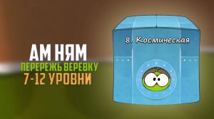 Cut the Rope. Надо поспешить. Космическая коробка. 7 - 12 уровни