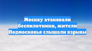 Москву атаковали беспилотники, жители Подмосковья слышали взрывы