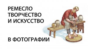 РЕМЕСЛО, ТВОРЧЕСТВО И ИСКУССТВО В ФОТОГРАФИИ
