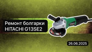 Ремонт болгарки HITACHI G13SE2 26 июня.
