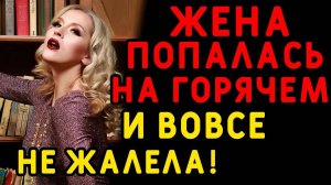 Когда я зашел, жене даже не было стыдно... Интересные истории измен, истории из жизни