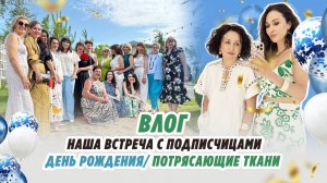 ВЛОГ_ 24.06.25_ НАША ВСТРЕЧА С ДЕВОЧКАМИ_ ДЕНЬ РОЖДЕНИЯ_ РОСКОШНЫЕ ТКАНИ