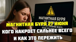Магнитная буря 27 июня- кого накроет сильнее всего и как это пережить