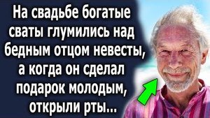 На свадьбе богатые сваты глумились над бедным отцом невесты, а когда он сделал подарок молодым...