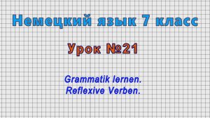 Немецкий язык 7 класс (Урок№21 - Grammatik lernen. Reflexive Verben.)