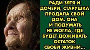 Ради зятя и дочери старушка продала свой дом. Она и подумать не могла, где будет доживать остаток...
