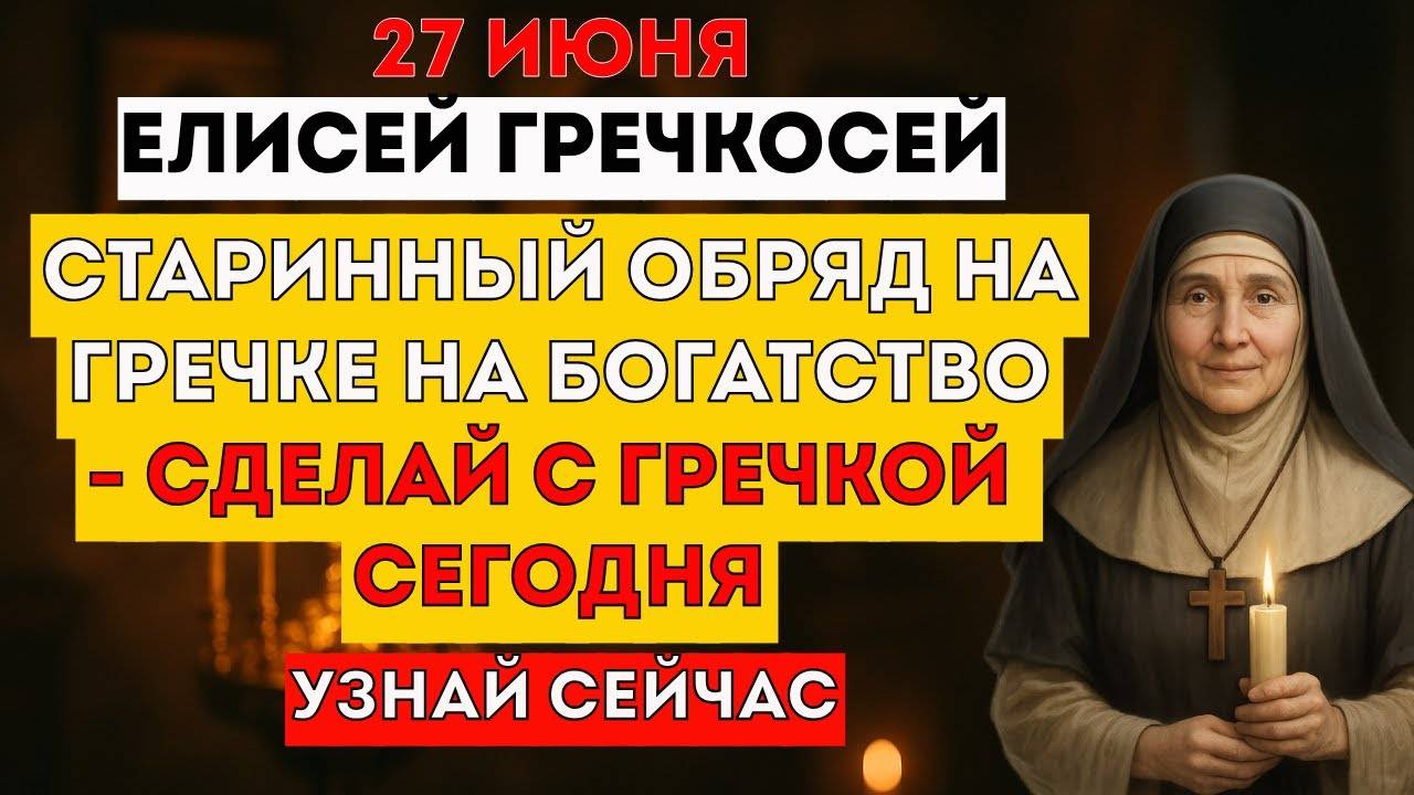 27 июня - Елисей Гречкосей. Старинные Обряды. Что Нельзя Делать Сегодня? Что Можно Делать? Приметы