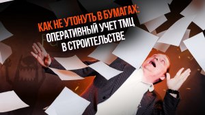 Как не утонуть в бумагах: оперативный учет ТМЦ в строительстве