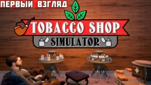 🚬Tobacco Shop Simulator — Я ОТКРЫЛ ТАБАЧНЫЙ МАГАЗИН И ЭТО УСПЕХ? (Первый взгляд)