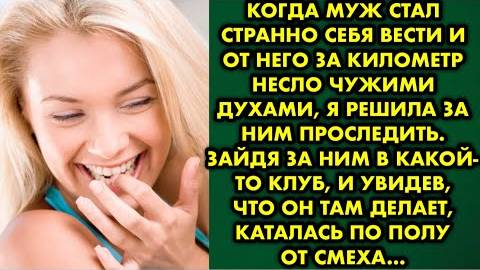 Когда муж стал странно себя вести, и от него за километр несло чужими духами, я решила проследить...