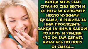 Когда муж стал странно себя вести, и от него за километр несло чужими духами, я решила проследить...