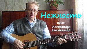 Песня НЕЖНОСТЬ. Стихи и музыка АЛЕКСАНДРА БАХМЕТЬЕВА, исполняет автор.