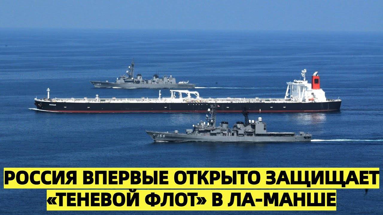 Западный аналитик: Россия впервые открыто защищает «теневой флот» военными кораблями в Ла-Манше