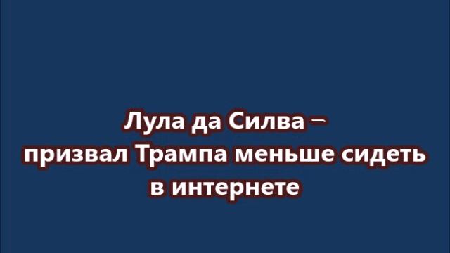 Президент Бразилии Лула да Силва – призвал Трампа меньше сидеть в интернете