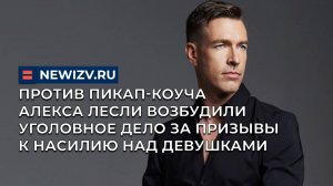 Против пикап-коуча Алекса Лесли возбудили уголовное дело за призывы к насилию над девушками