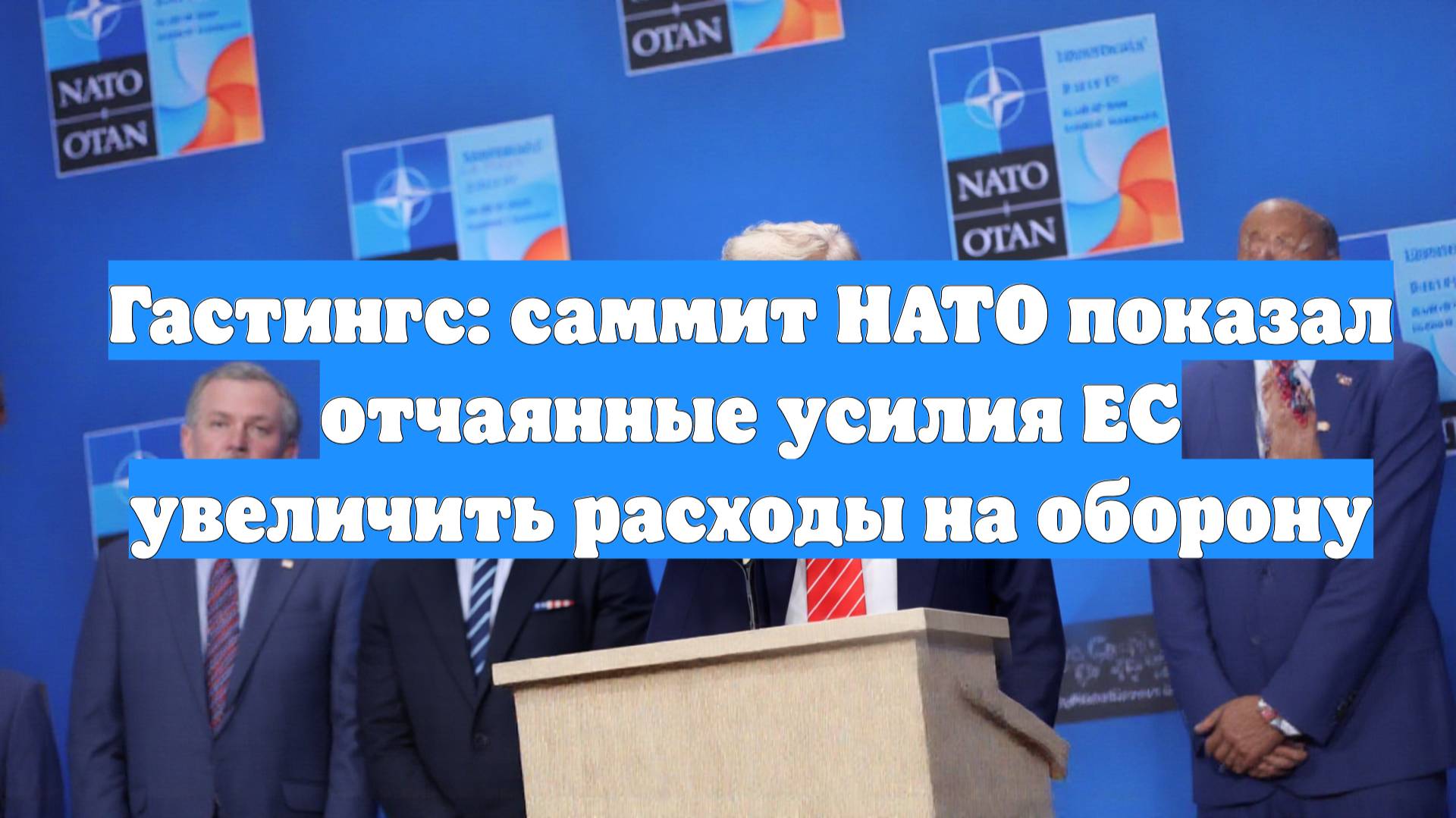Гастингс: саммит НАТО показал отчаянные усилия ЕС увеличить расходы на оборону