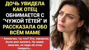 Измена мужа. Дочь увидела как отец обнимается с "чужой тётей" и обо всём рассказала маме