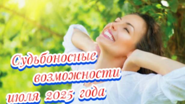 Судьбоносные возможности июля 2025 года!