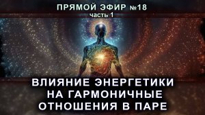 Влияние энергетики на гармоничные отношения в паре. Прямой эфир №18 часть 1.