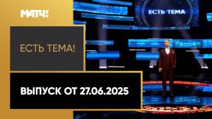 «Есть тема». Выпуск от 27.06.2025