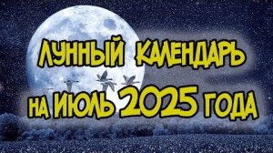 ЛУННЫЙ КАЛЕНДАРЬ НА ИЮЛЬ 2025 ГОДА