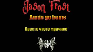 Annie go home - чтото просто мрамчное