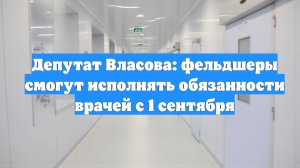 Депутат Власова: фельдшеры смогут исполнять обязанности врачей с 1 сентября
