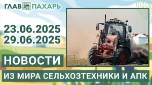Новости из мира сельхозтехники и АПК. Итоги недели 23.06.2025 - 29.06.2025