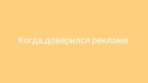 когда доверился рекламе
