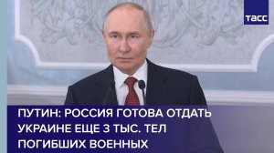Путин: Россия готова отдать Украине еще 3 тыс. тел погибших военных